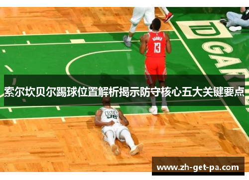 索尔坎贝尔踢球位置解析揭示防守核心五大关键要点