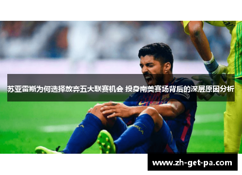 苏亚雷斯为何选择放弃五大联赛机会 投身南美赛场背后的深层原因分析