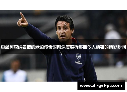 重温阿森纳名宿的绿茵传奇时刻深度解析那些令人动容的精彩瞬间