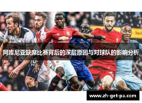 阿库尼亚缺席比赛背后的深层原因与对球队的影响分析 阿库尼亚缺席比赛背后的深层原因与对球队的影响分析