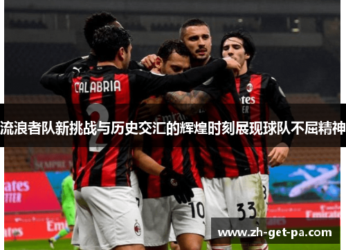 流浪者队新挑战与历史交汇的辉煌时刻展现球队不屈精神