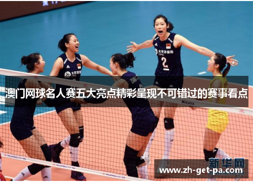 澳门网球名人赛五大亮点精彩呈现不可错过的赛事看点