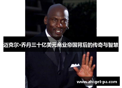 迈克尔·乔丹三十亿美元商业帝国背后的传奇与智慧