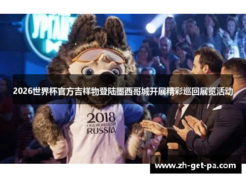 2026世界杯官方吉祥物登陆墨西哥城开展精彩巡回展览活动